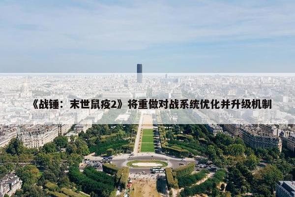 《战锤：末世鼠疫2》将重做对战系统优化并升级机制