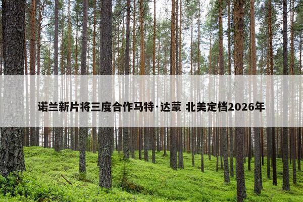 诺兰新片将三度合作马特·达蒙 北美定档2026年