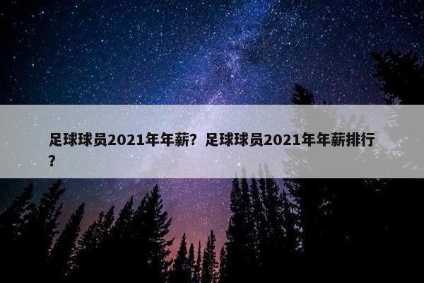 足球球员2021年年薪？足球球员2021年年薪排行？