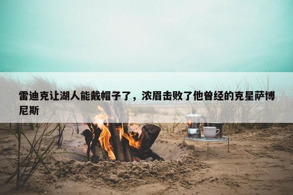 雷迪克让湖人能戴帽子了，浓眉击败了他曾经的克星萨博尼斯