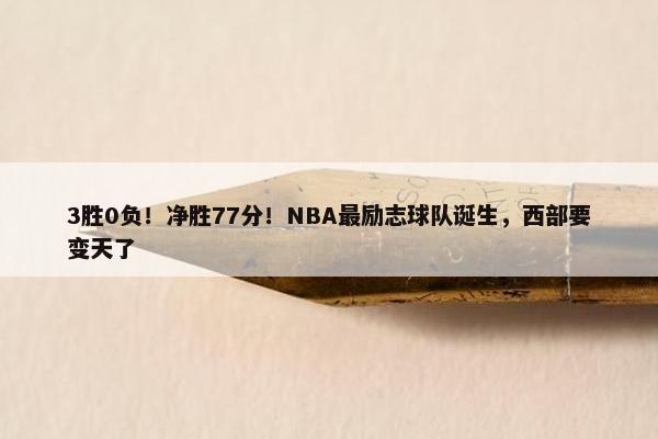 3胜0负！净胜77分！NBA最励志球队诞生，西部要变天了