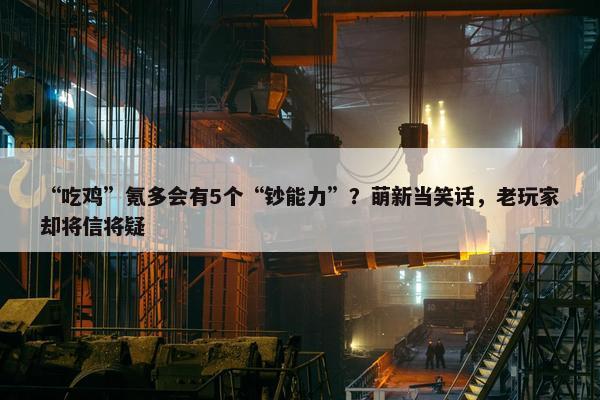 “吃鸡”氪多会有5个“钞能力”？萌新当笑话，老玩家却将信将疑