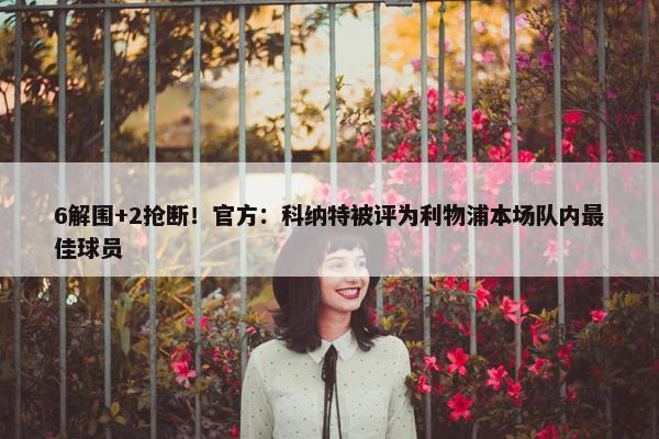 6解围+2抢断！官方：科纳特被评为利物浦本场队内最佳球员