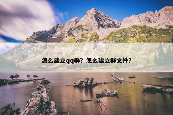 怎么建立qq群？怎么建立群文件？