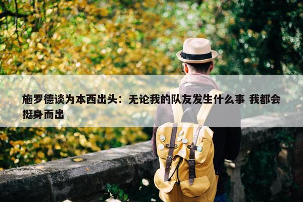 施罗德谈为本西出头：无论我的队友发生什么事 我都会挺身而出