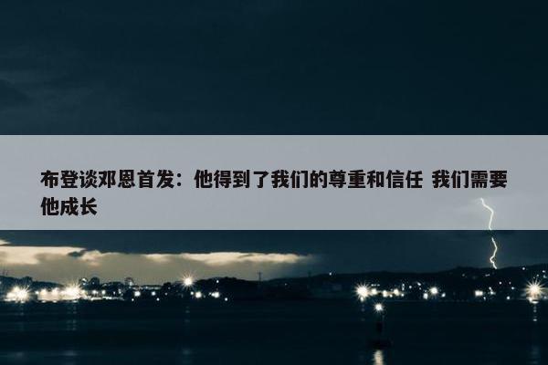 布登谈邓恩首发：他得到了我们的尊重和信任 我们需要他成长