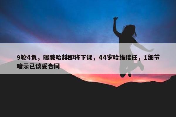 9轮4负，曝滕哈赫即将下课，44岁哈维接任，1细节暗示已谈妥合同