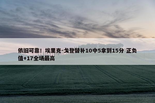 依旧可靠！埃里克-戈登替补10中5拿到15分 正负值+17全场最高