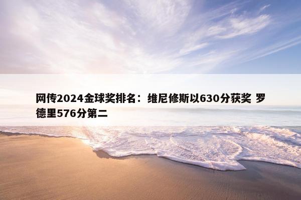 网传2024金球奖排名：维尼修斯以630分获奖 罗德里576分第二