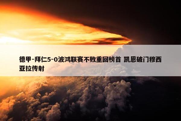 德甲-拜仁5-0波鸿联赛不败重回榜首 凯恩破门穆西亚拉传射