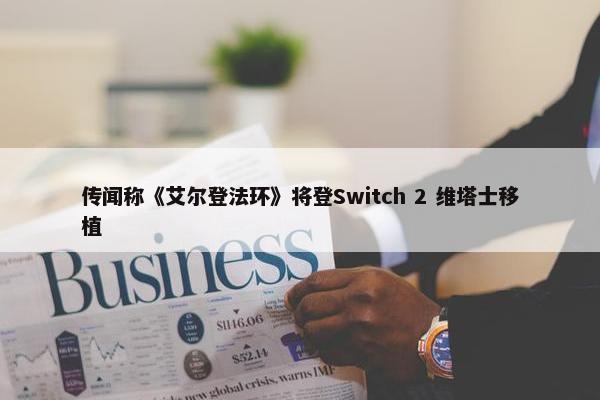 传闻称《艾尔登法环》将登Switch 2 维塔士移植