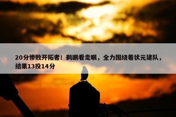 20分惨败开拓者！鹈鹕看走眼，全力围绕着状元建队，结果13投14分