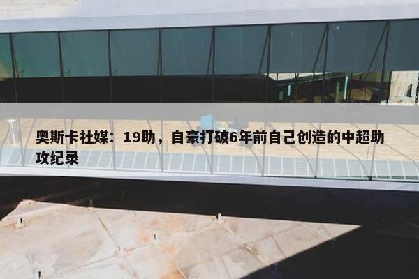 奥斯卡社媒：19助，自豪打破6年前自己创造的中超助攻纪录