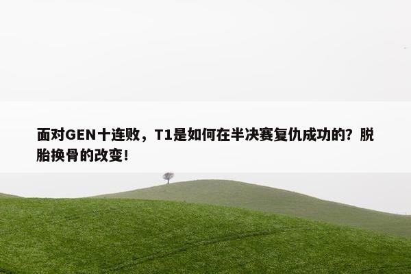 面对GEN十连败，T1是如何在半决赛复仇成功的？脱胎换骨的改变！