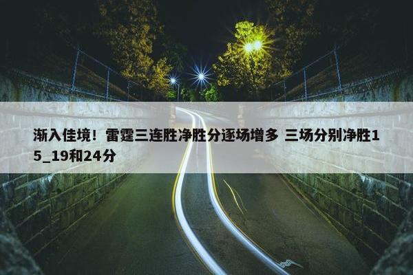 渐入佳境！雷霆三连胜净胜分逐场增多 三场分别净胜15_19和24分