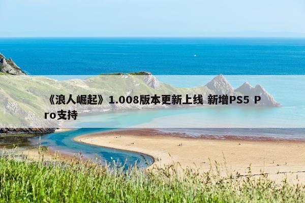 《浪人崛起》1.008版本更新上线 新增PS5 Pro支持