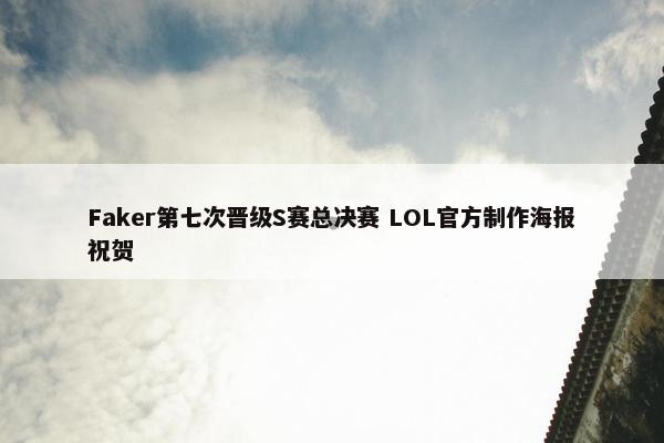 Faker第七次晋级S赛总决赛 LOL官方制作海报祝贺