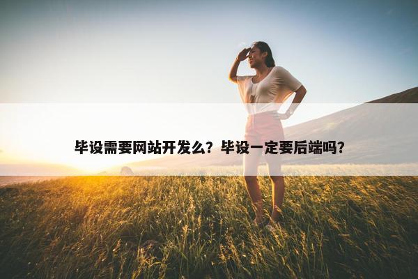 毕设需要网站开发么？毕设一定要后端吗？