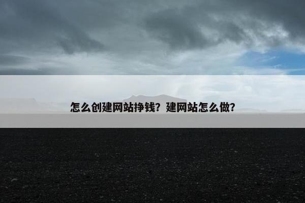 怎么创建网站挣钱？建网站怎么做？