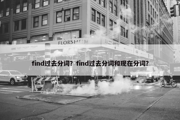 find过去分词？find过去分词和现在分词？