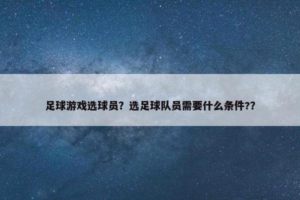 足球游戏选球员？选足球队员需要什么条件?？