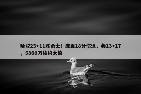 哈登23+11胜勇士！库里18分伤退，轰23+17，5860万续约太值