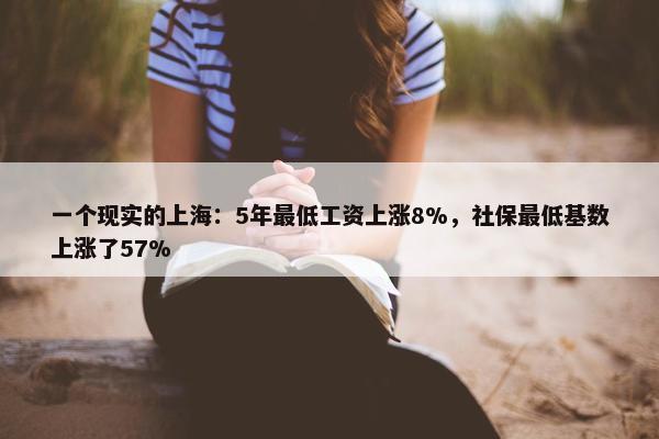 一个现实的上海：5年最低工资上涨8%，社保最低基数上涨了57%