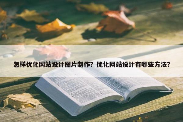 怎样优化网站设计图片制作？优化网站设计有哪些方法？