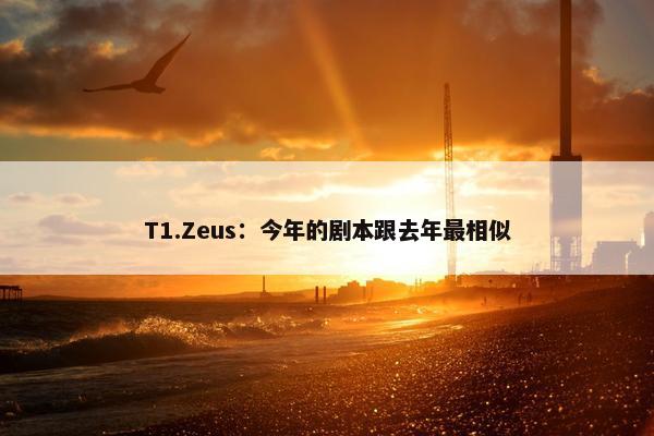 T1.Zeus：今年的剧本跟去年最相似