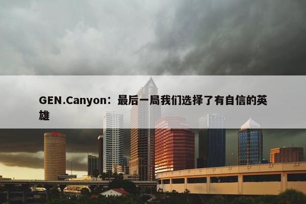 GEN.Canyon：最后一局我们选择了有自信的英雄