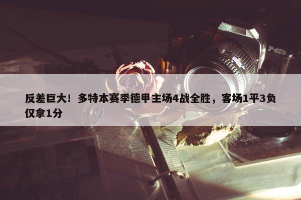 反差巨大！多特本赛季德甲主场4战全胜，客场1平3负仅拿1分