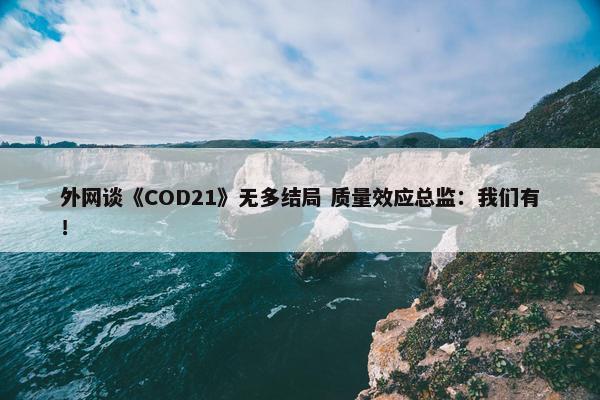 外网谈《COD21》无多结局 质量效应总监：我们有！