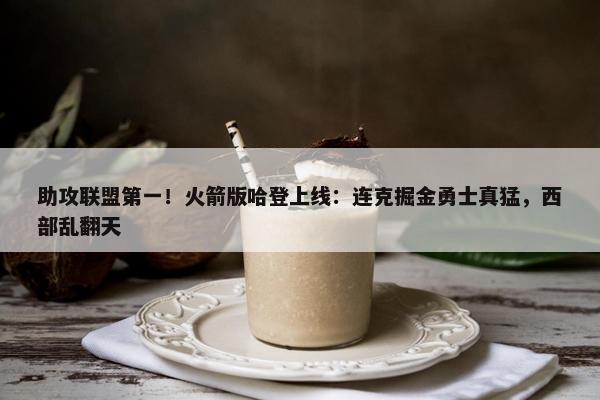 助攻联盟第一！火箭版哈登上线：连克掘金勇士真猛，西部乱翻天