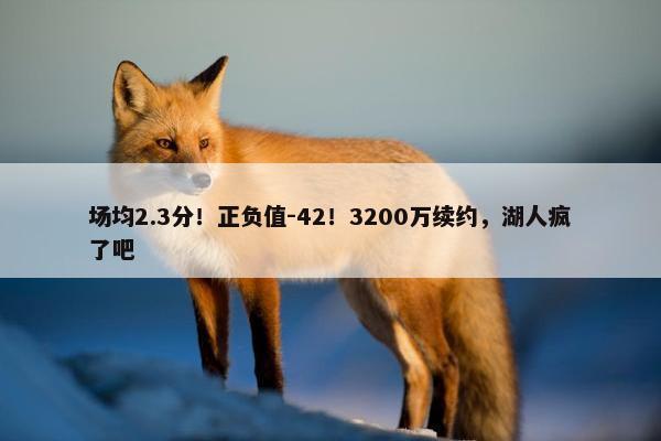 场均2.3分！正负值-42！3200万续约，湖人疯了吧