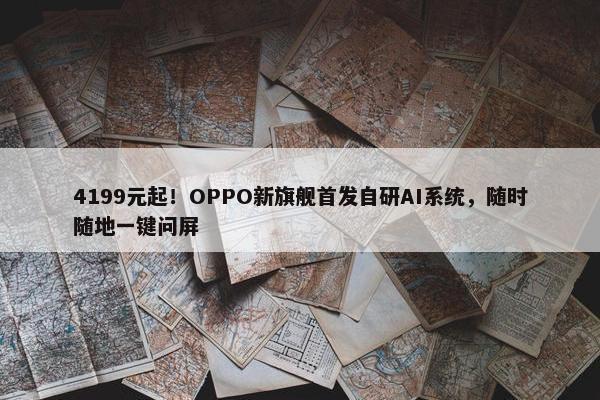 4199元起！OPPO新旗舰首发自研AI系统，随时随地一键问屏