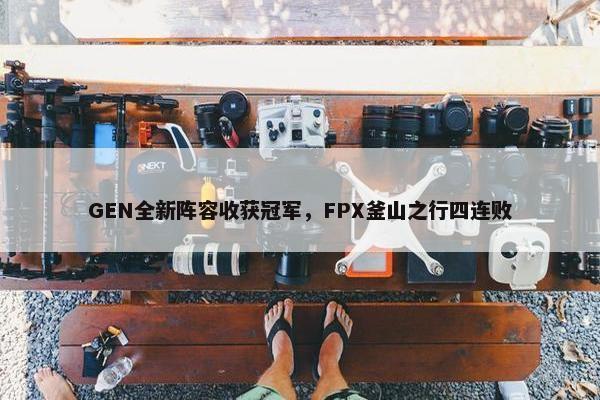 GEN全新阵容收获冠军，FPX釜山之行四连败