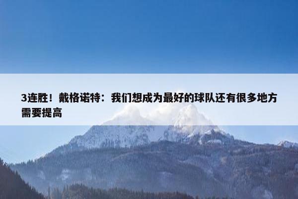 3连胜！戴格诺特：我们想成为最好的球队还有很多地方需要提高