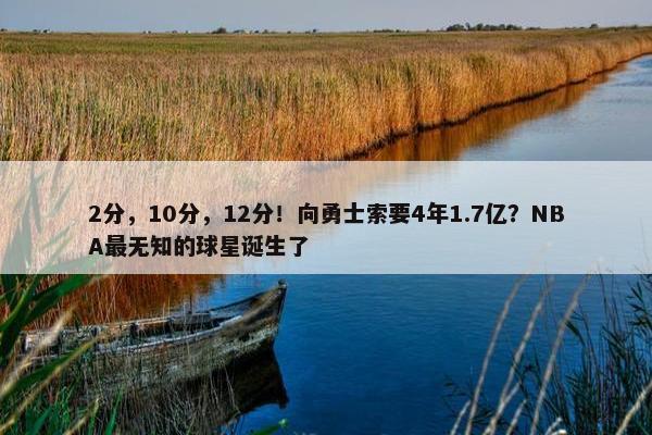 2分，10分，12分！向勇士索要4年1.7亿？NBA最无知的球星诞生了