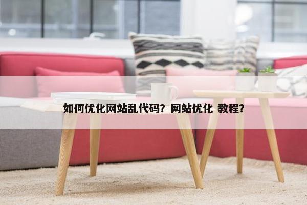 如何优化网站乱代码？网站优化 教程？