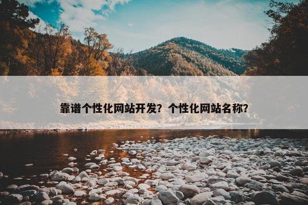 靠谱个性化网站开发？个性化网站名称？