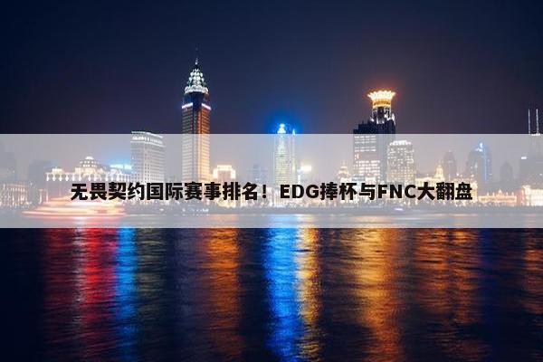 无畏契约国际赛事排名！EDG捧杯与FNC大翻盘