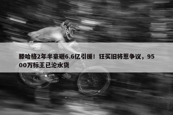 滕哈格2年半豪砸6.6亿引援！狂买旧将惹争议，9500万标王已沦水货