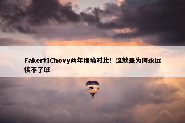 Faker和Chovy两年绝境对比！这就是为何永远接不了班