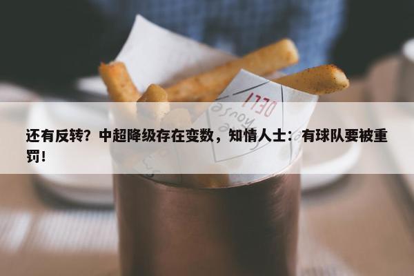 还有反转？中超降级存在变数，知情人士：有球队要被重罚！