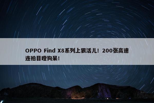 OPPO Find X8系列上狠活儿！200张高速连拍目瞪狗呆！