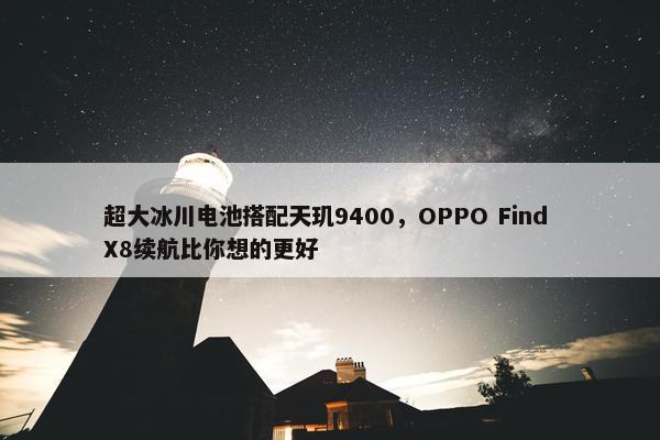 超大冰川电池搭配天玑9400，OPPO Find X8续航比你想的更好