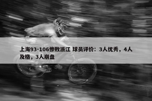 上海93-106惨败浙江 球员评价：3人优秀，4人及格，3人崩盘