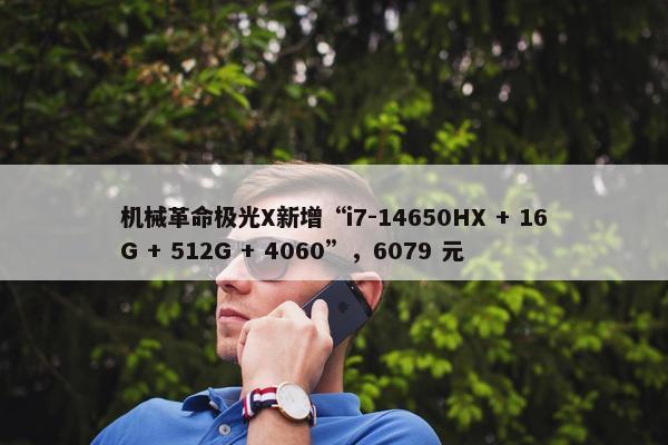 机械革命极光X新增“i7-14650HX + 16G + 512G + 4060”，6079 元