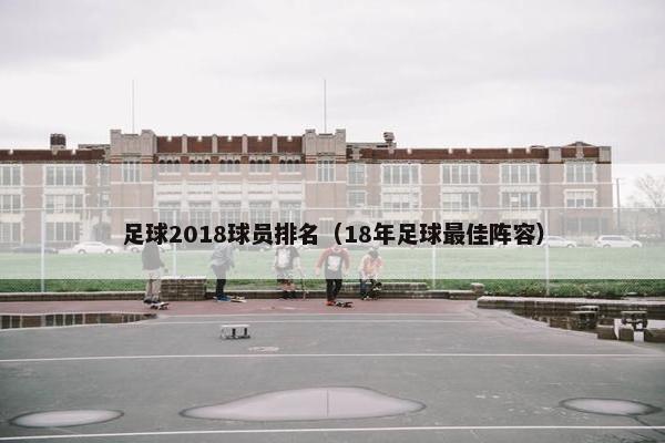 足球2018球员排名（18年足球最佳阵容）