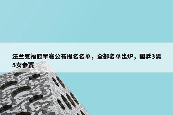 法兰克福冠军赛公布提名名单，全部名单出炉，国乒3男5女参赛